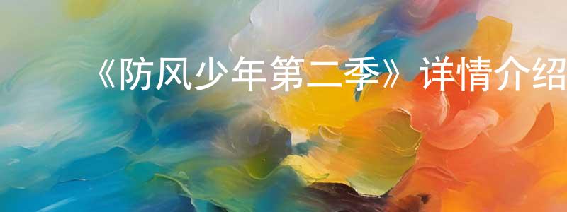 陈芳仪发布《防风少年第二季》详情介绍_防风少年第二季更新至第12集在线观看_防风少年第二季迅雷下载_日漫